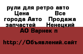 рули для ретро авто › Цена ­ 12 000 - Все города Авто » Продажа запчастей   . Ненецкий АО,Варнек п.